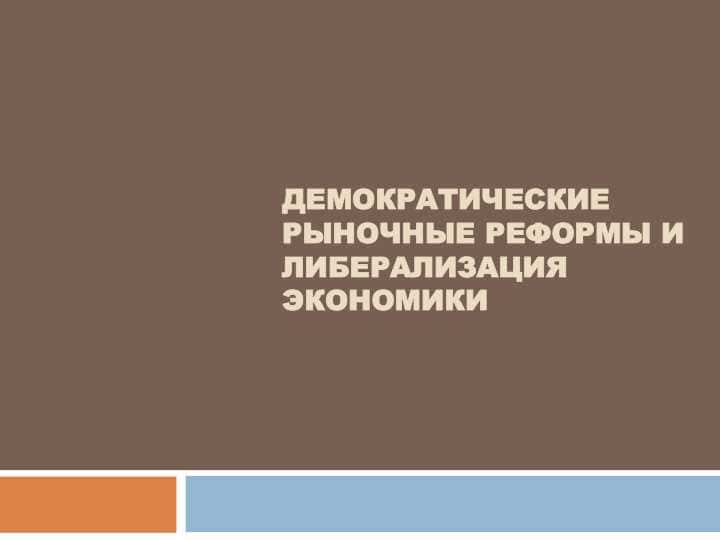 ДЕМОКРАТИЧЕСКИЕ РЫНОЧНЫЕ РЕФОРМЫ И ЛИБЕРАЛИЗАЦИЯ ЭКОНОМИКИ