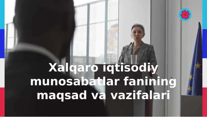 Xalqaro iqtisodiy munosabatlar fanining maqsad va vazifalari