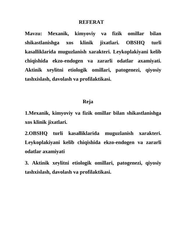 Mexanik, kimyoviy va fizik omillar bilan shikastlanishga xos klinik jixatlari. OBSHQ turli kasalliklarida muguzlanish xarakteri. Leykoplakiyani kelib chiqishida ekzo-endogen va zararli odatlar axamiyati. Aktinik xeylitni etiologik omillari, patogenezi, qiyosiy tashxislash, davolash va profilaktikasi.