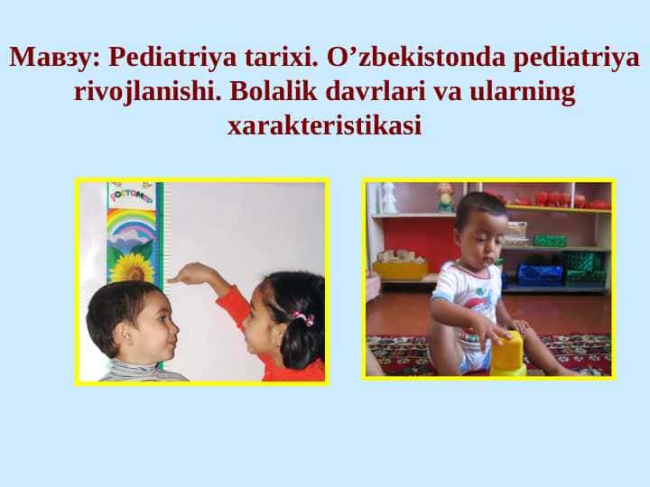 Pediatriya tarixi. O’zbekistonda pediatriya rivojlanishi. Bolalik davrlari va ularning xarakteristikasi