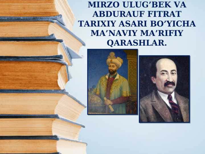 MIRZO ULUG’BEK VA ABDURAUF FITRAT TARIXIY ASARI BO’YICHA MA’NAVIY MA’RIFIY QARASHLAR.