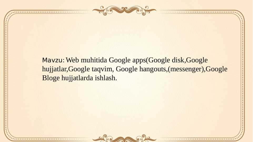 Web muhitida Google apps(Google disk,Google hujjatlar,Google taqvim, Google hangouts,(messenger),Google Bloge hujjatlarda ishlash.