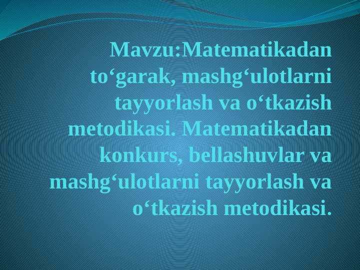Matematikadan to‘garak, mashg‘ulotlarni tayyorlash va o‘tkazish metodikasi. Matematikadan konkurs, bellashuvlar va mashg‘ulotlarni tayyorlash va o‘tkazish metodikasi