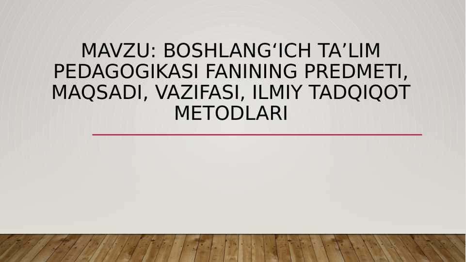 Boshlang‘ich ta’lim pedagogikasi fanining predmeti, maqsadi, vazifasi, ilmiy tadqiqot metodlari