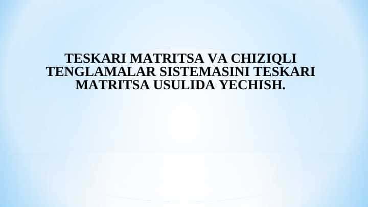 TESKARI MATRITSA VA CHIZIQLI TENGLAMALAR SISTEMASINI TESKARI MATRITSA USULIDA YECHISH