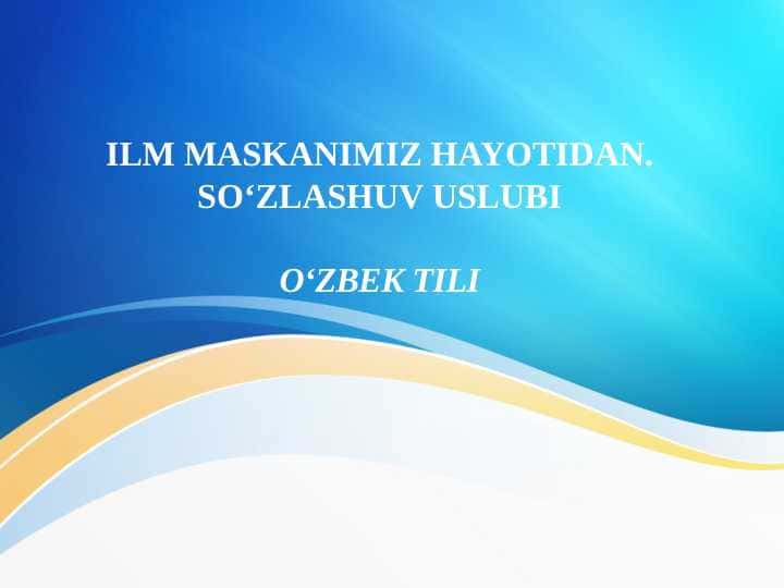 ILM MASKANIMIZ HAYOTIDAN. So‘zlashuv uslubi O‘ZBEK TILI