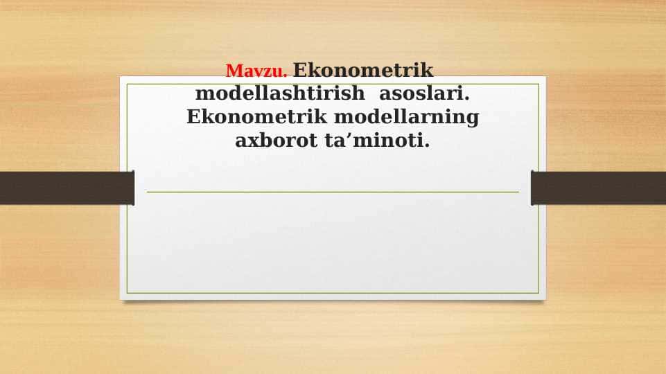 Ekonometrik modellashtirish asoslari. Ekonometrik modellarning axborot ta’minoti.
