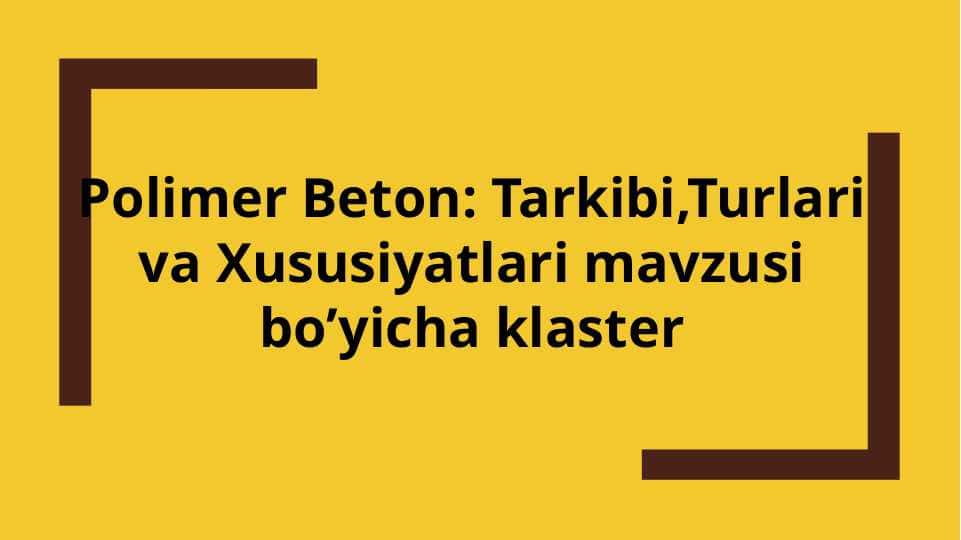 Polimer Beton: Tarkibi,Turlari va Xususiyatlari mavzusi bo’yicha klaster