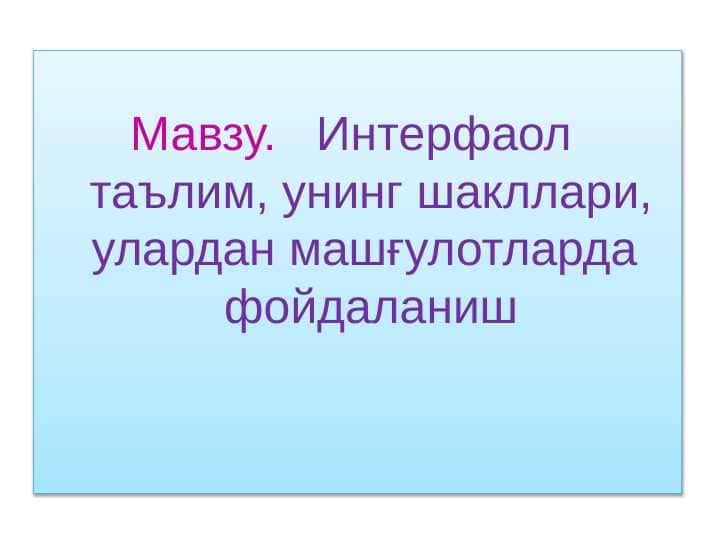 . Интерфаол таълим, унинг шакллари, улардан машғулотларда фойдаланиш