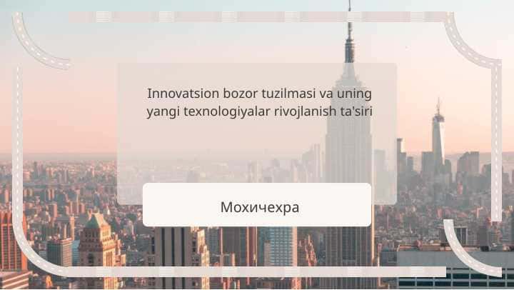 Innovatsion bozor tuzilmasi va uning yangi texnologiyalar rivojlanish ta'siri