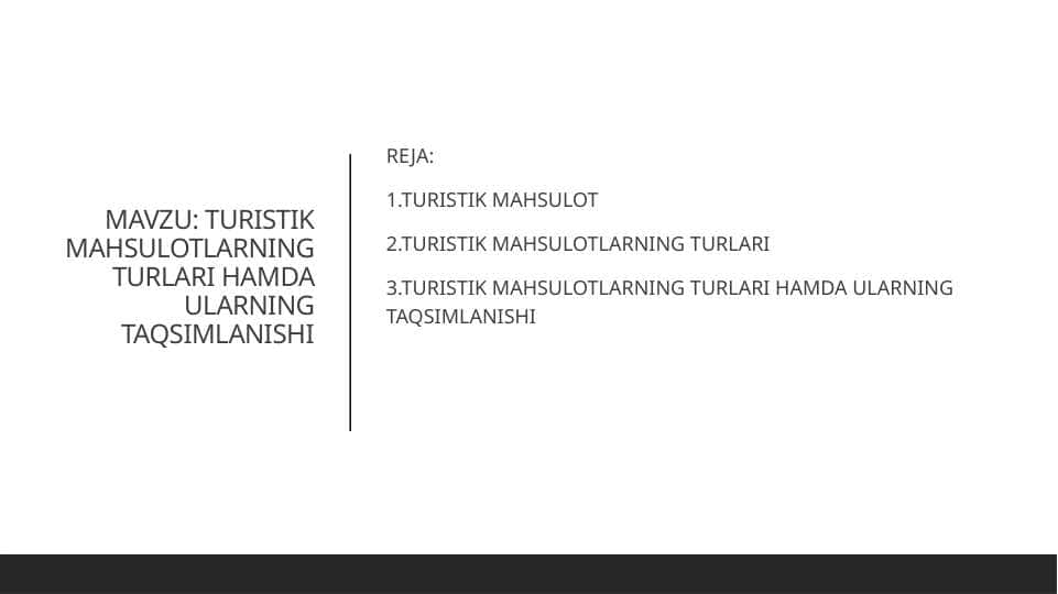 MAVZU: TURISTIK MAHSULOTLARNING TURLARI HAMDA ULARNING TAQSIMLANISHI