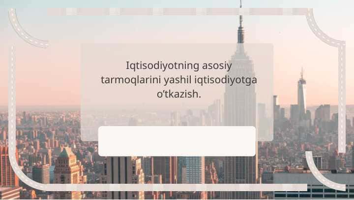 Iqtisodiyotning asosiy tarmoqlarini yashil iqtisodiyotga o’tkazish