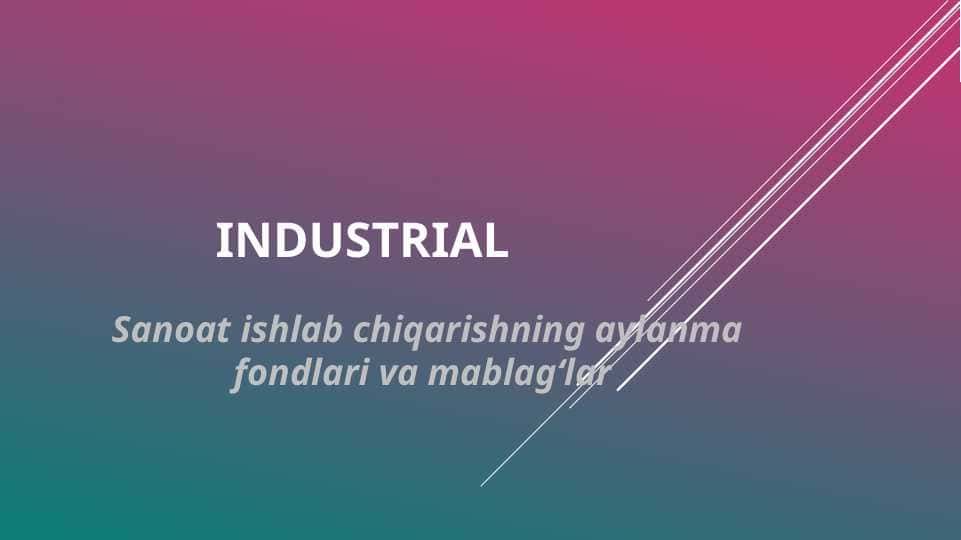 Industrial (Sanoat ishlab chiqarishning aylanma fondlari va mablag‘lar )
