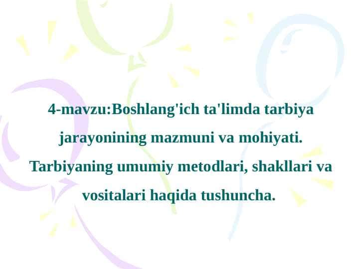 Boshlang'ich ta'limda tarbiya jarayonining mazmuni va mohiyati. Tarbiyaning umumiy metodlari, shakllari va vositalari haqida tushuncha