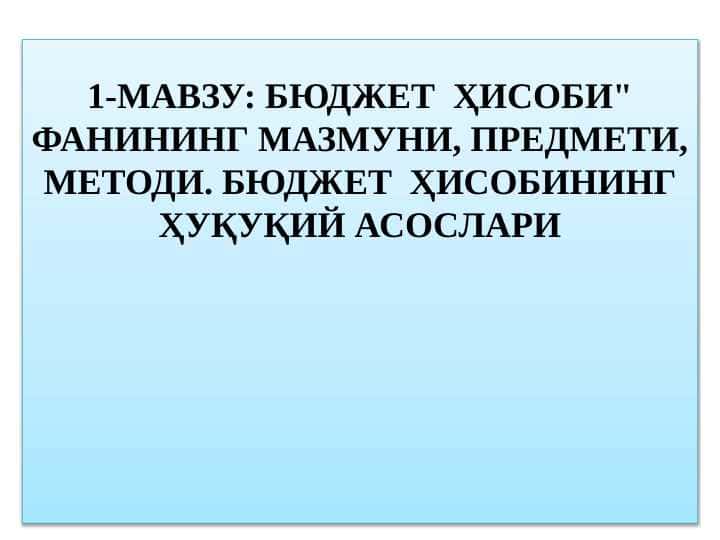 БЮДЖЕТ ҲИСОБИ" ФАНИНИНГ МАЗМУНИ, ПРЕДМЕТИ, МЕТОДИ. БЮДЖЕТ ҲИСОБИНИНГ ҲУҚУҚИЙ АСОСЛАРИ