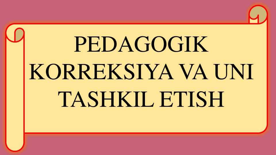 PEDAGOGIK KORREKSIYA VA UNI TASHKIL ETISH