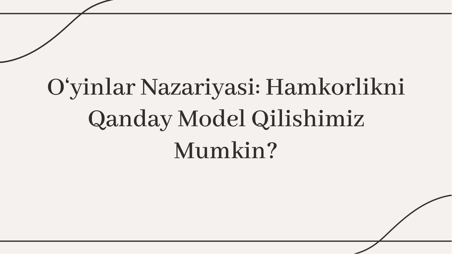 O‘yinlar Nazariyasi: Hamkorlikni Qanday Model Qilishimiz Mumkin?