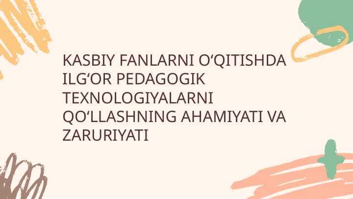 KASBIY FANLARNI O‘QITISHDA ILG‘OR PEDAGOGIK TEXNOLOGIYALARNI QO‘LLASHNING AHAMIYATI VA ZARURIYATI