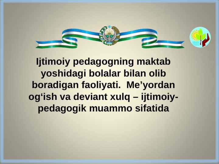 Ijtimoiy pedagogning maktab yoshidagi bolalar bilan olib boradigan faoliyati. Me’yordan og‘ish va deviant xulq – ijtimoiy-pedagogik muammo sifatida