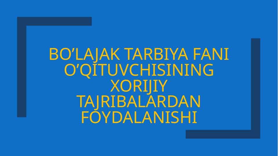 Bo’lajak tarbiya fanı o’qituvchisining xorijiy tajribalardan foydalanishi