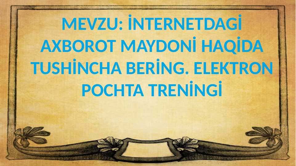 İNTERNETDAGİ AXBOROT MAYDONİ HAQİDA TUSHİNCHA BERİNG. ELEKTRON POCHTA TRENİNGİ