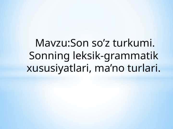 Mavzu:Son so’z turkumi. Sonning leksik-grammatik xususiyatlari, ma’no turlari.