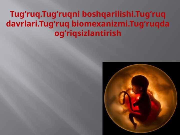 Tugʻruq. Tugʻruqni boshqarilishi. Tugʻruq davrlari. Tugʻruq biomexanizmi. Tugʻruqda ogʻriqsizlantirish