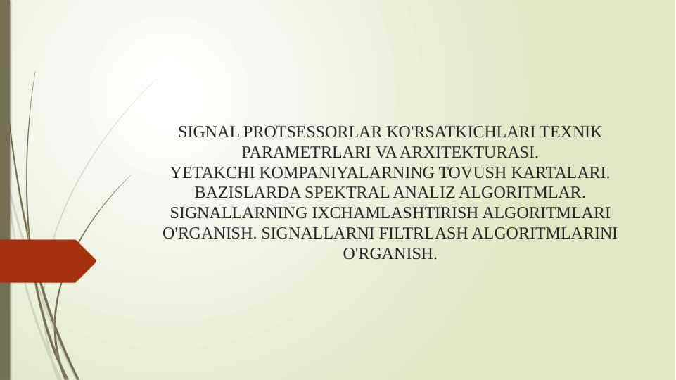 SIGNAL PROTSESSORLAR KO'RSATKICHLARI TEXNIK PARAMETRLARI VA ARXITEKTURASI.YETAKCHI KOMPANIYALARNING TOVUSH KARTALARI. BAZISLARDA SPEKTRAL ANALIZ ALGORITMLAR. SIGNALLARNING IXCHAMLASHTIRISH ALGORITMLARI O'RGANISH. SIGNALLARNI FILTRLASH ALGORITMLARINI O'RGANISH.