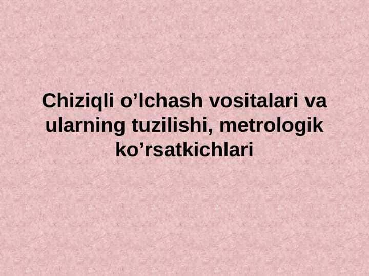 Chiziqli o’lchash vositalari va ularning tuzilishi, metrologik ko’rsatkichlari