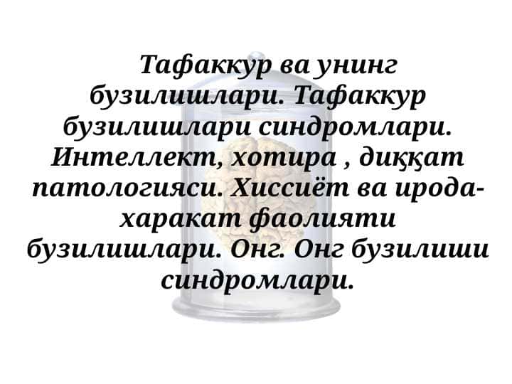 Тафаккур ва унинг бузилишлари. Тафаккур бузилишлари синдромлари. Интеллект, хотира , диққат патологияси. Хиссиёт ва ирода-харакат фаолияти бузилишлари. Онг. Онг бузилиши синдромлари.