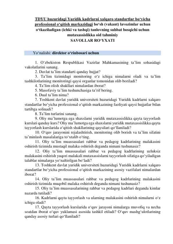 Argos savollar. TDYU huzuridagi Yuridik kadrlarni xalqaro standartlar bo‘yicha professional o‘qitish markazidagi bo‘sh (vakant) lavozimlar uchun o‘tkaziladigan (ichki va tashqi) tanlovning suhbat bosqichi uchun mutaxassislikka oid SAVOLLAR RO‘YXATI