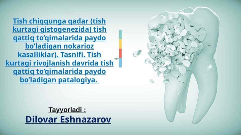 Tish chiqqunga qadar tish qattiq to'qimalarida paydo bo'ladigan nokarioz kasalliklar