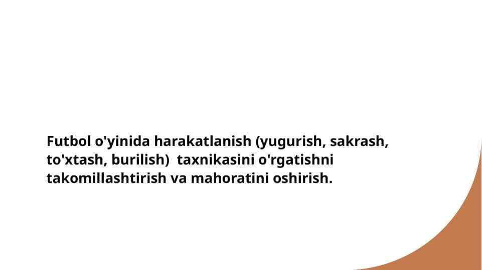 Futbol o'yinida harakatlanish (yugurish, sakrash, to'xtash, burilish) taxnikasini o'rgatishni takomillashtirish va mahoratini oshirish.