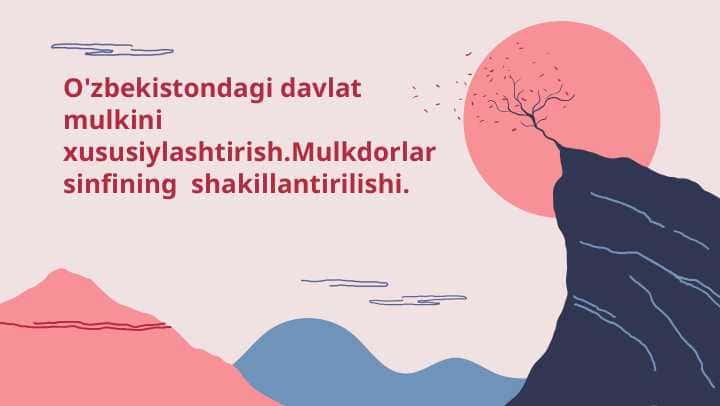 O'zbekistondagi davlat mulkini xususiylashtirish.Mulkdorlar sinfini shakillantirilishi.