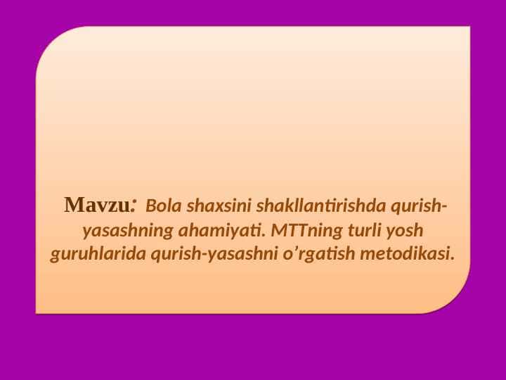 Bola shaxsini shakllantirishda qurish-yasashning ahamiyati. MTTning turli yosh guruhlarida qurish-yasashni o’rgatish metodikasi.