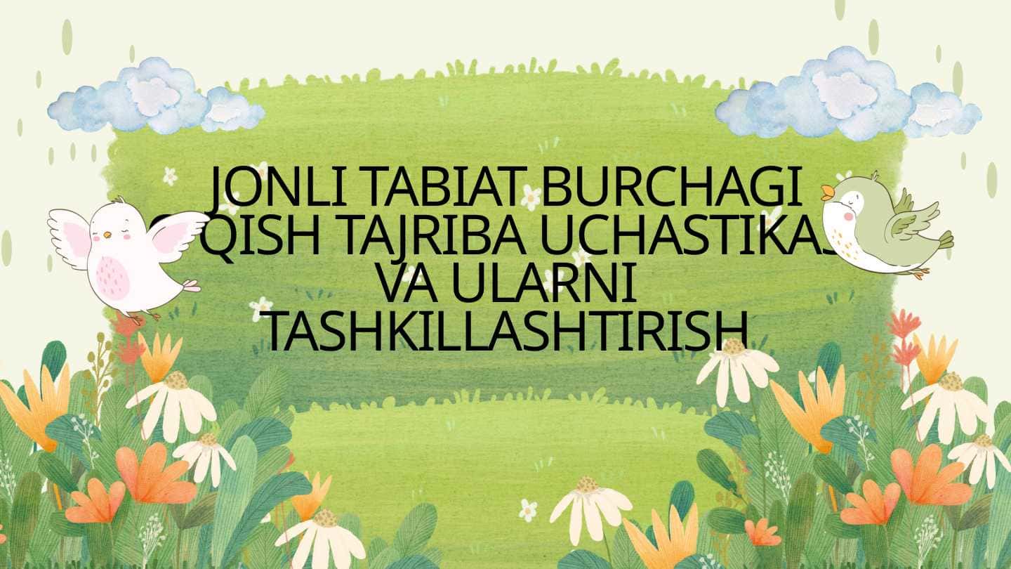 JONLI TABIAT BURCHAGI O'QISH TAJRIBA UCHASTIKASI VA ULARNI TASHKILLASHTIRISH