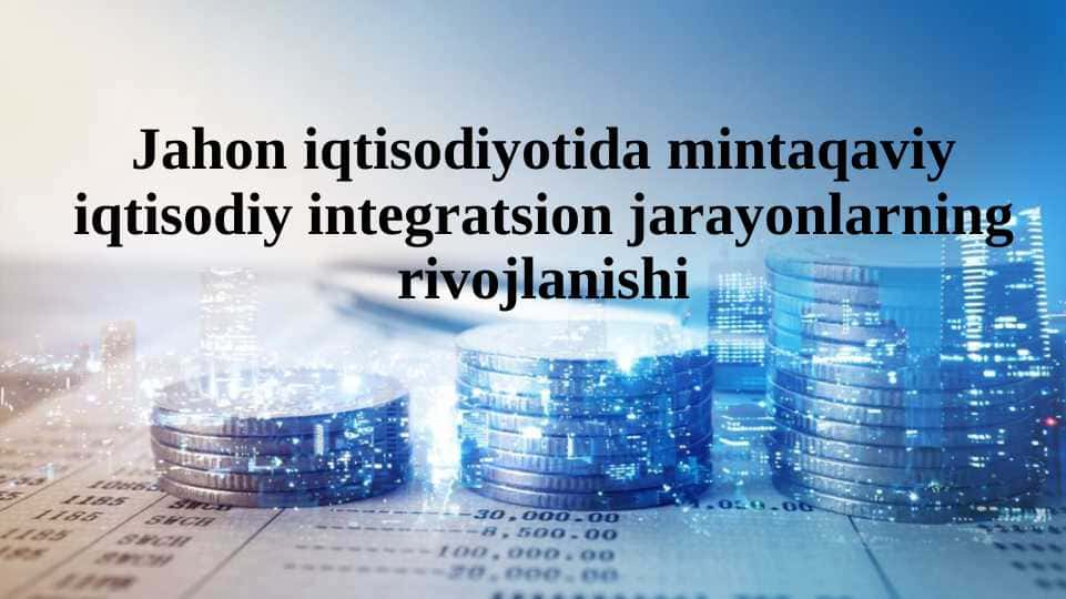 Jahon iqtisodiyotida mintaqaviy iqtisodiy integratsion jarayonlarning rivojlanishi