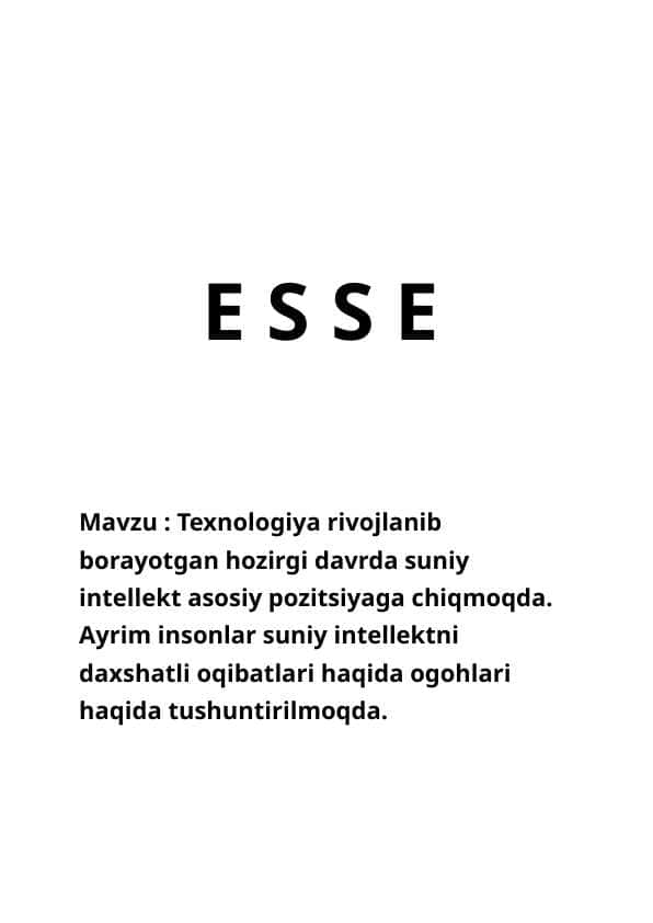 Esse Texnologiya rivojlanib borayotgan hozirgi davrda suniy intellekt asosiy pozitsiyaga chiqmoqda. Ayrim insonlar suniy intellektni daxshatli oqibatlari haqida ogohlari haqida tushuntirilmoqda.