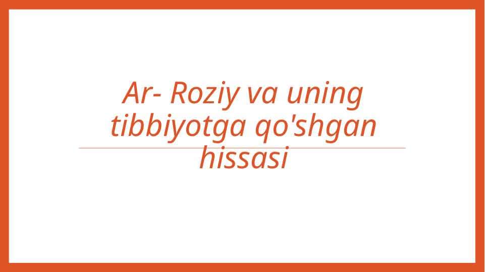 Ar- Roziy va uning tibbiyotga qo'shgan hissasi