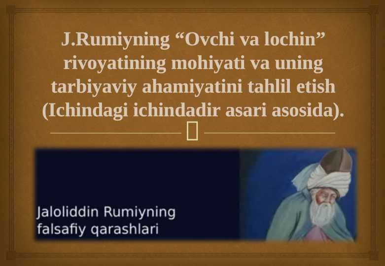 J.Rumiyning “Ovchi va lochin” rivoyatining mohiyati va uning tarbiyaviy ahamiyatini tahlil etish (Ichindagi ichindadir asari asosida).
