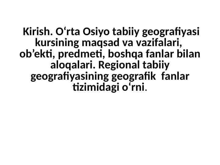 O‘rta Osiyo tabiiy geografiyasi kursining maqsad va vazifalari, ob’ekti, predmeti, boshqa fanlar bilan aloqalari. Regional tabiiy geografiyasining geografik fanlar tizimidagi o‘rni