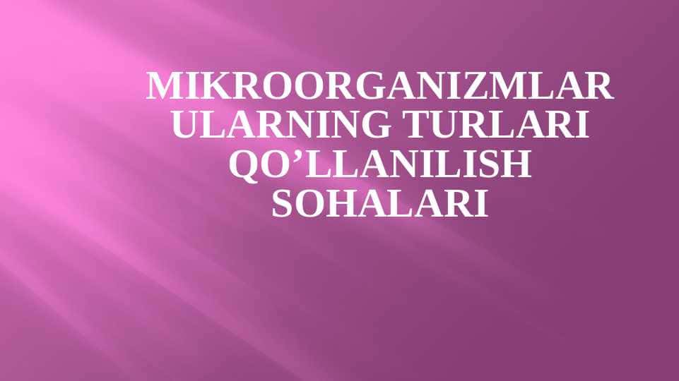 Mikroorganizmlar ularning turlari qoʼllanilish sohalari T.pptx