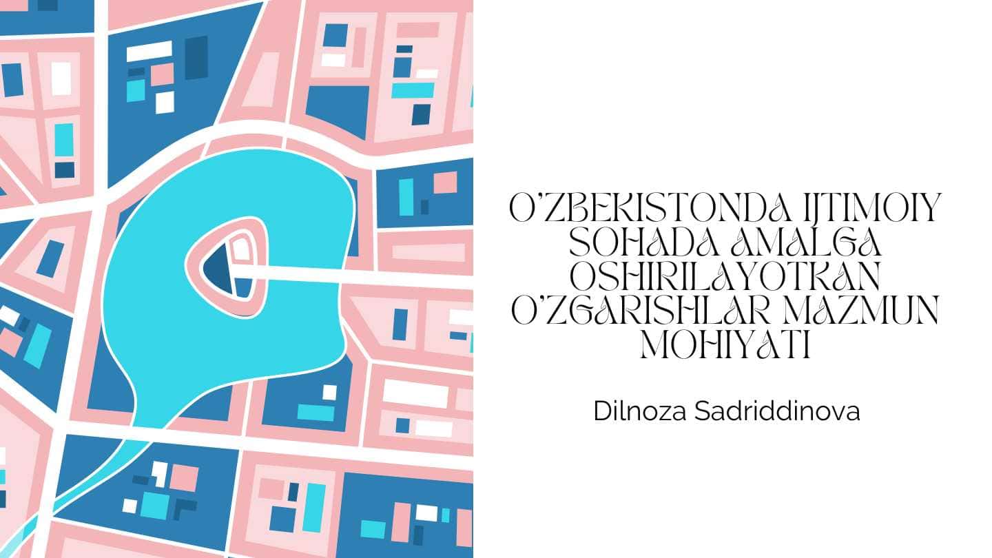O'ZBEKISTONDA IJTIMOIY SOHADA AMALGA OSHIRILAYOTKAN O'ZGARISHLAR MAZMUN MOHIYATI