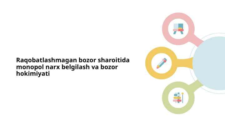Raqobatlashmagan bozor sharoitida monopol narx belgilash va bozor hokimiyati