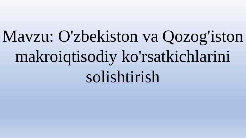 O'zbekiston va Qozog'iston makroiqtisodiy ko'rsatkichlarini solishtirish