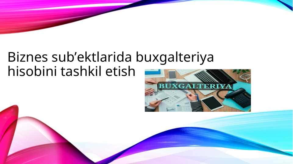 Biznеs sub’еktlаridа buхgаltеriya hisоbini tаshkil etish