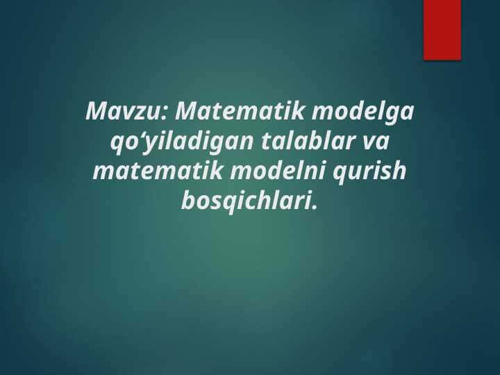 Matematik modelga qo‘yiladigan talablar va matematik modelni qurish bosqichlari.