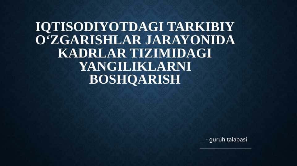 Iqtisodiyotdagi tarkibiy oʻzgarishlar jarayonida kadrlar tizimidagi yangiliklarni boshqarish