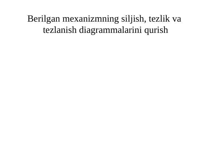 Berilgan mexanizmning siljish, tezlik va tezlanish diagrammalarini qurish