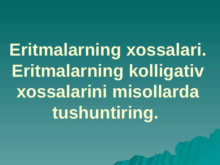 Eritmalarning xossalari. Eritmalarning kolligativ xossalarini misollarda tushuntiring.